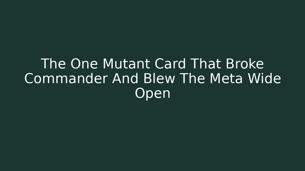 The One Mutant Card That Broke Commander And Blew The Meta Wide Open