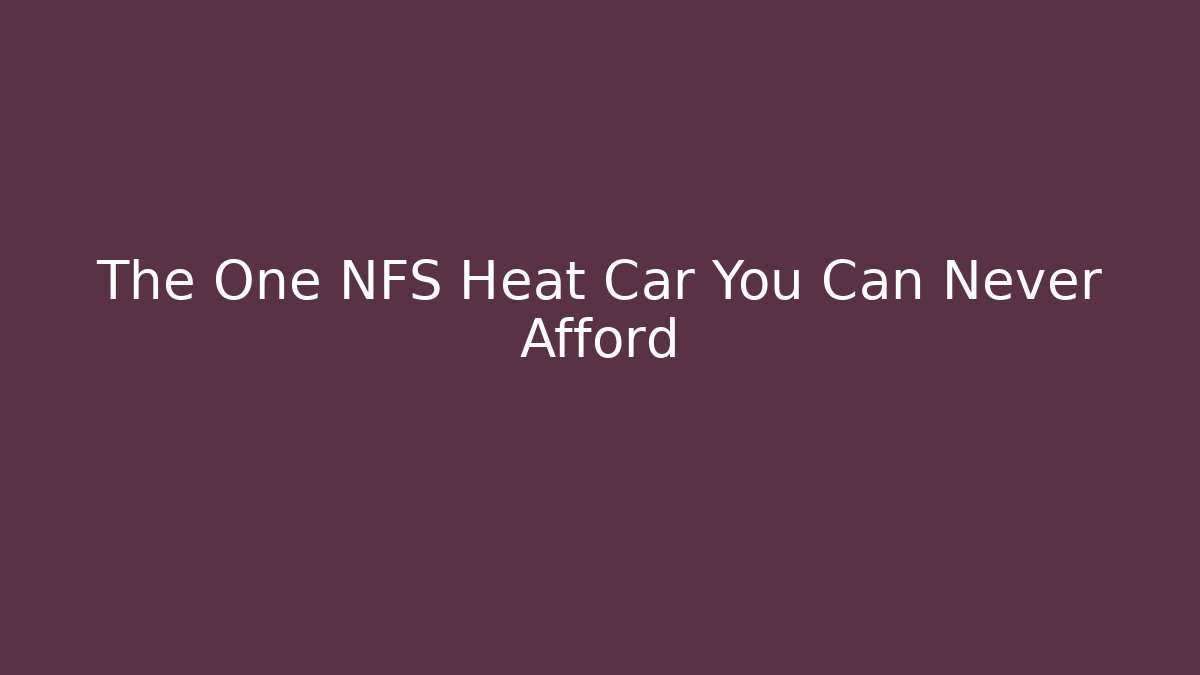 The One NFS Heat Car You Can Never Afford