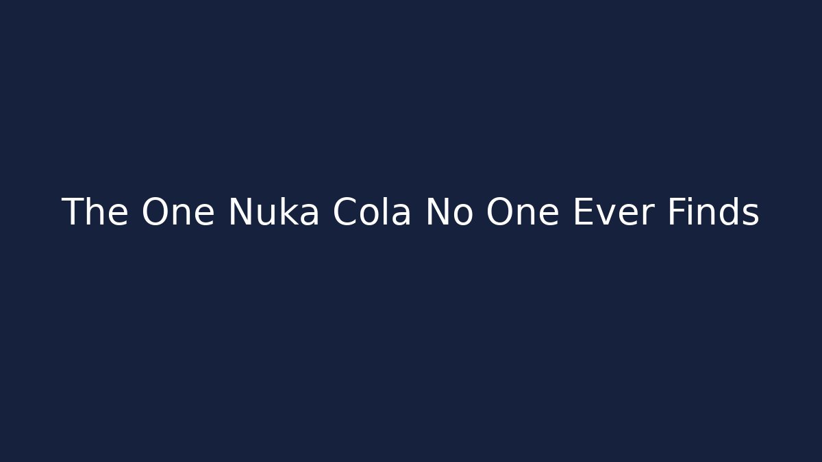 The One Nuka Cola No One Ever Finds