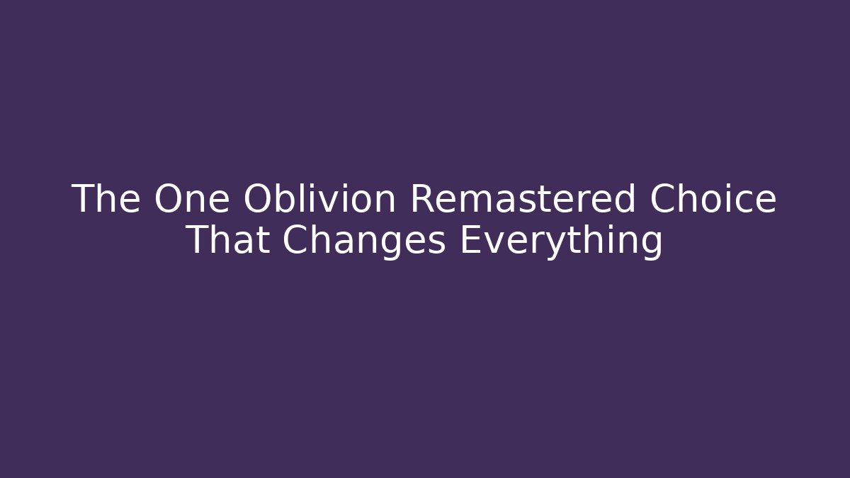 The One Oblivion Remastered Choice That Changes Everything