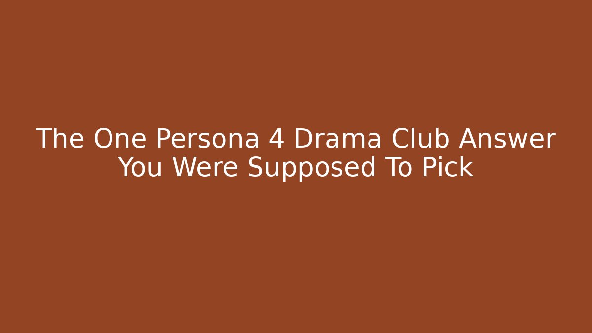 The One Persona 4 Drama Club Answer You Were Supposed To Pick