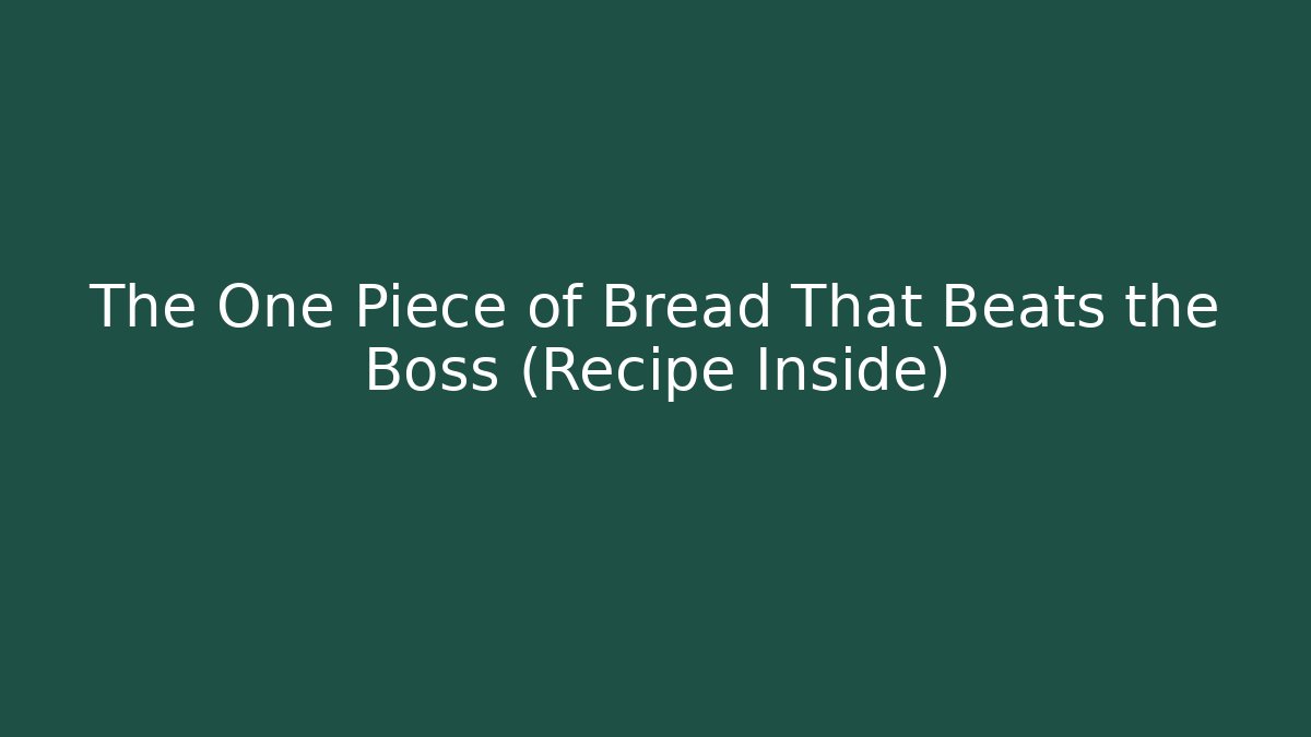 The One Piece of Bread That Beats the Boss (Recipe Inside)