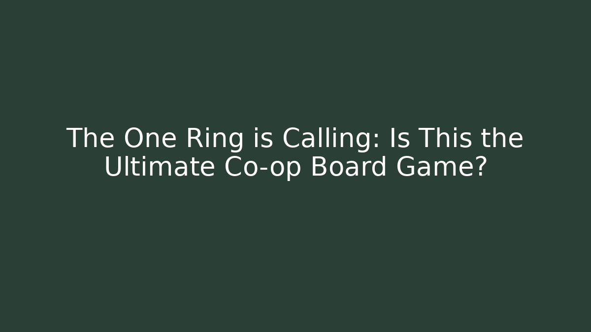 The One Ring is Calling: Is This the Ultimate Co-op Board Game?
