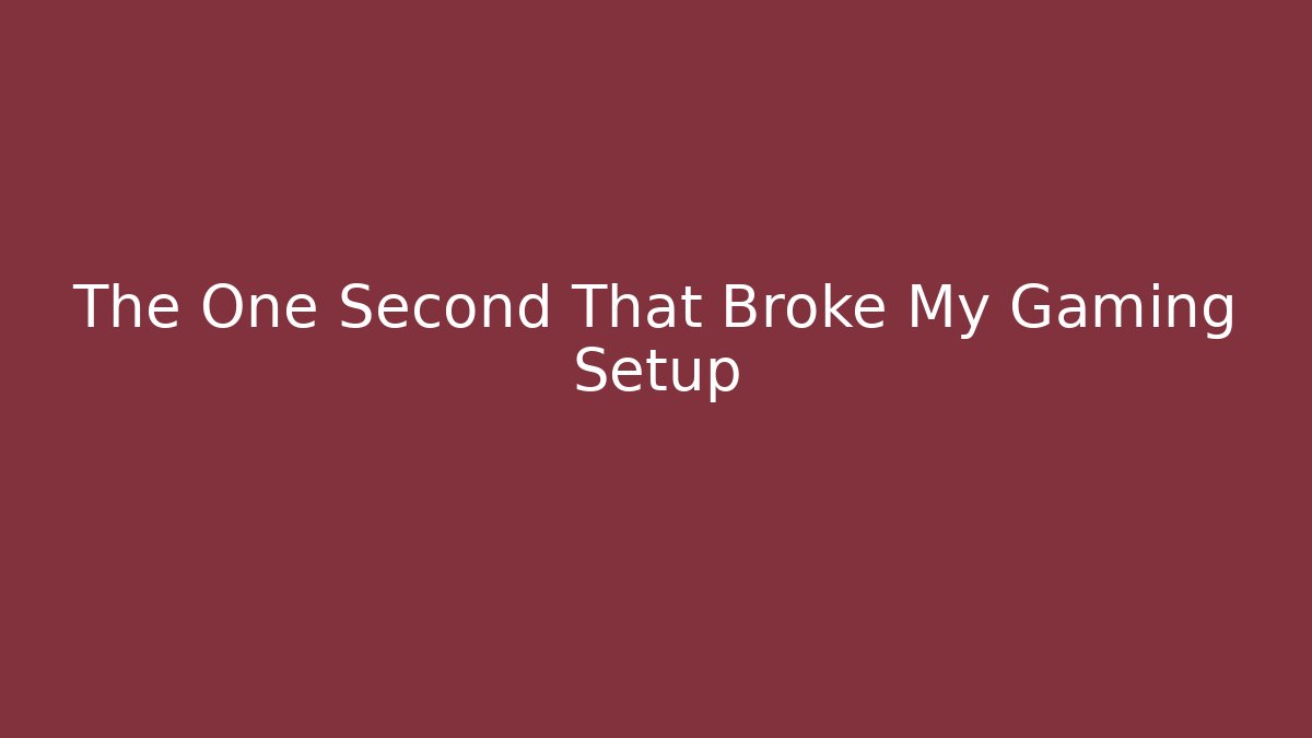 The One Second That Broke My Gaming Setup