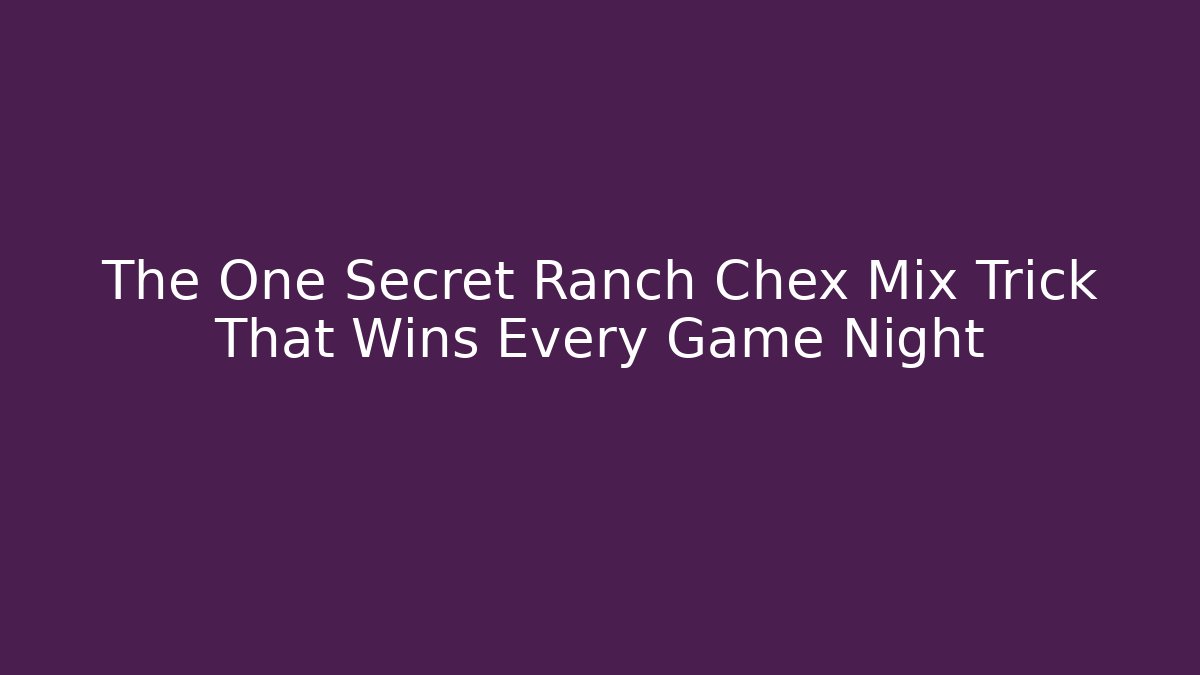 The One Secret Ranch Chex Mix Trick That Wins Every Game Night - Boomer Naturals