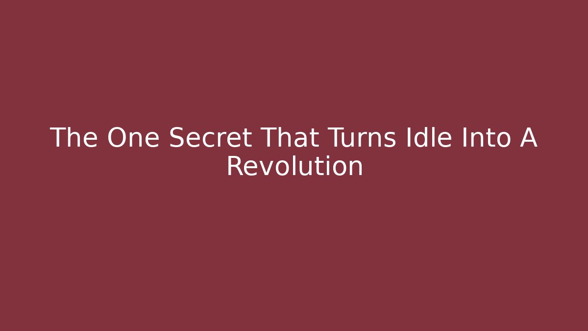 The One Secret That Turns Idle Into A Revolution