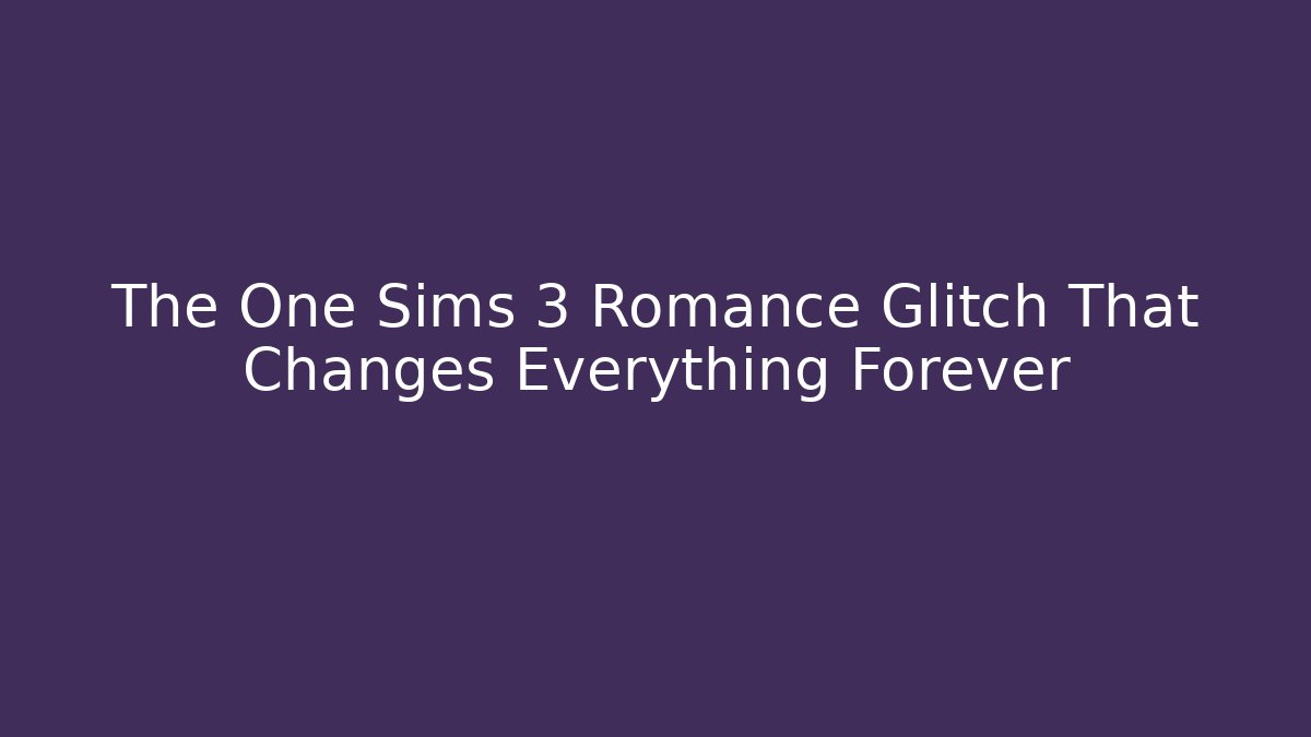The One Sims 3 Romance Glitch That Changes Everything Forever