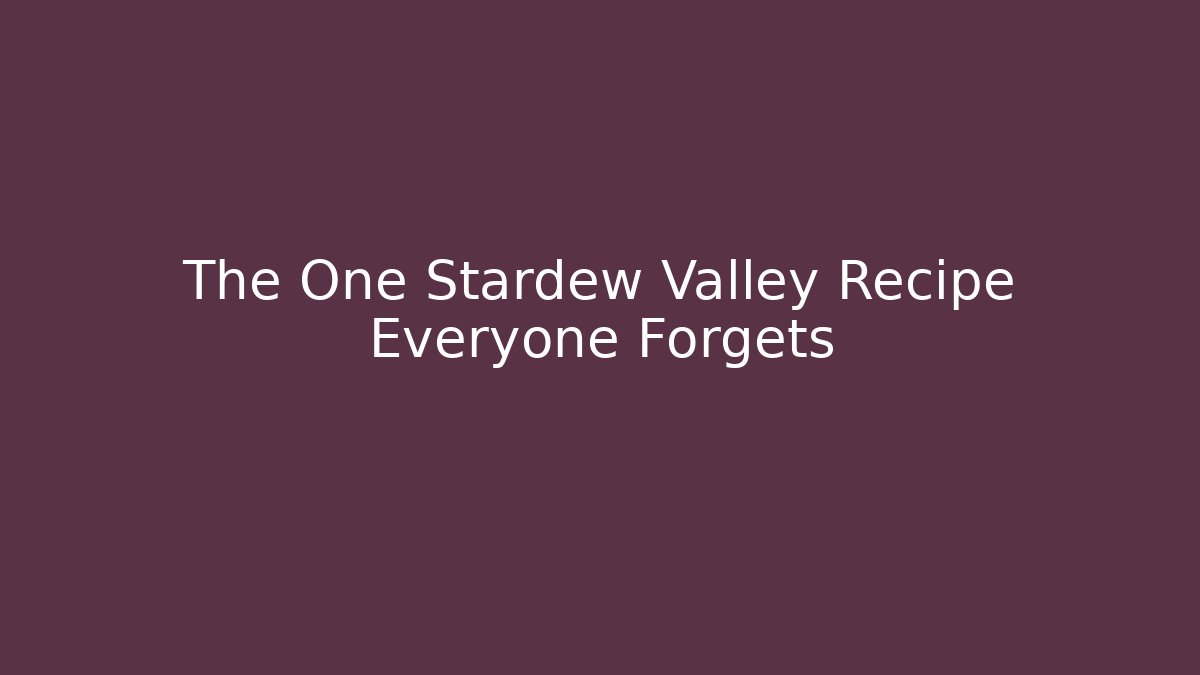 The One Stardew Valley Recipe Everyone Forgets