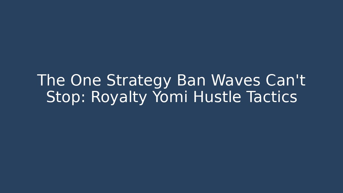 The One Strategy Ban Waves Can't Stop: Royalty Yomi Hustle Tactics