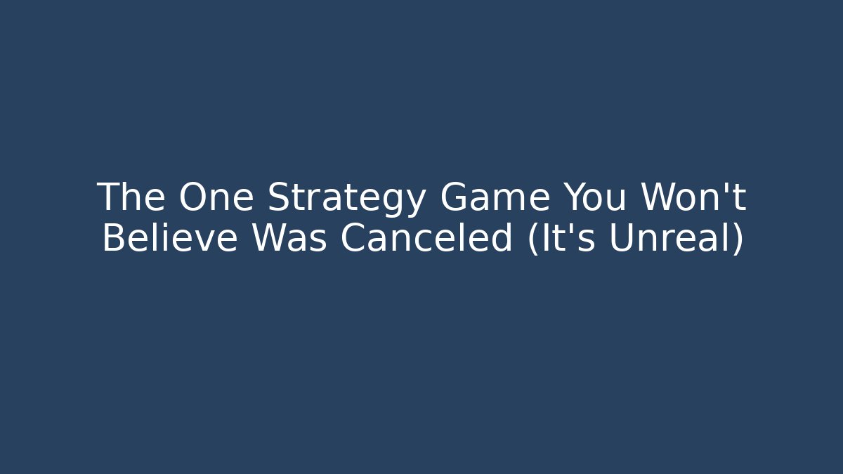 The One Strategy Game You Won’t Believe Was Canceled (It’s Unreal)