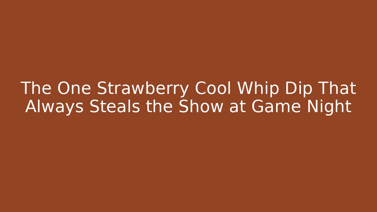 The One Strawberry Cool Whip Dip That Always Steals the Show at Game Night