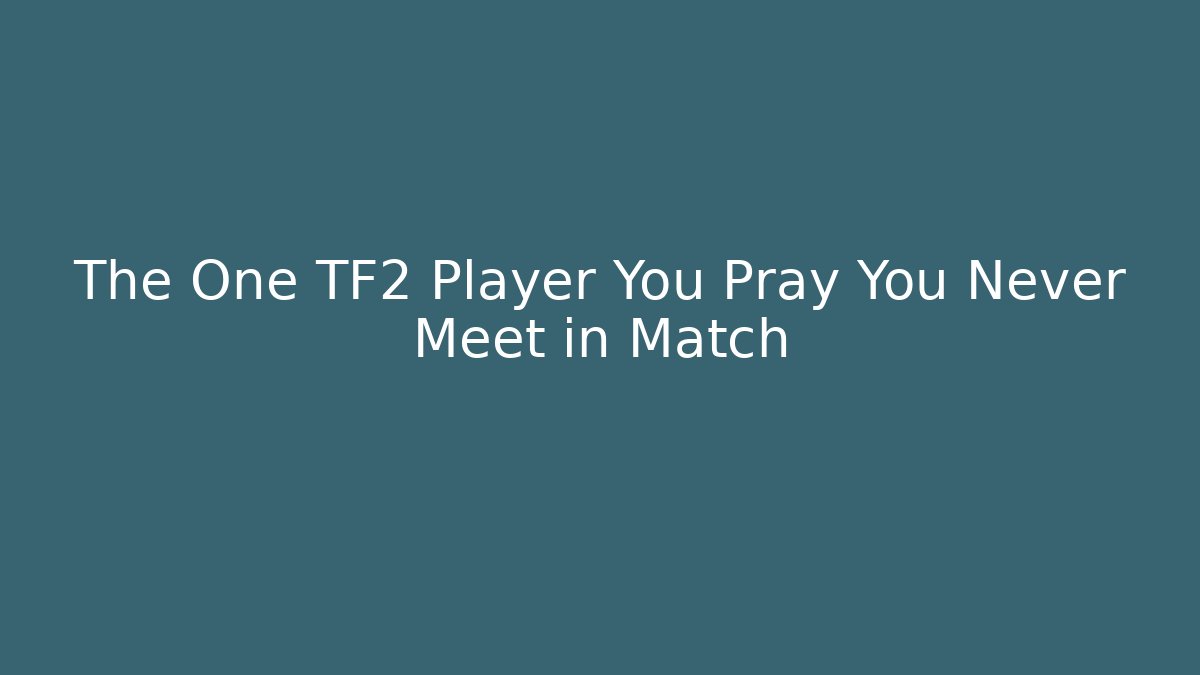 The One TF2 Player You Pray You Never Meet in Match