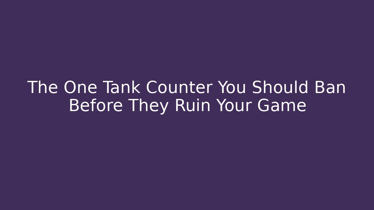 The One Tank Counter You Should Ban Before They Ruin Your Game