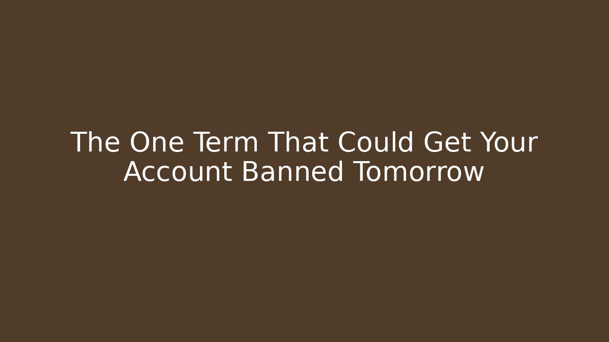 The One Term That Could Get Your Account Banned Tomorrow