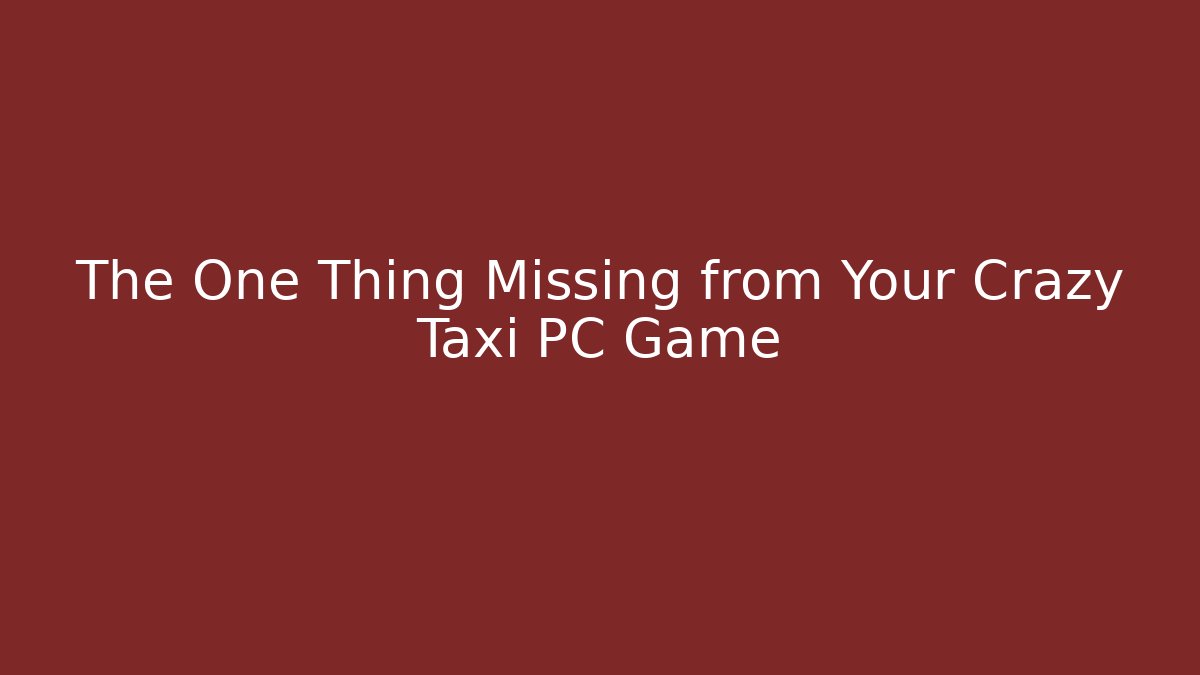 The One Thing Missing from Your Crazy Taxi PC Game