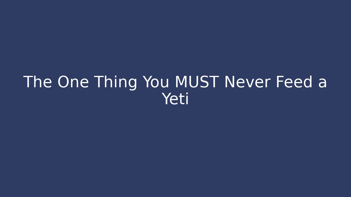 The One Thing You MUST Never Feed a Yeti
