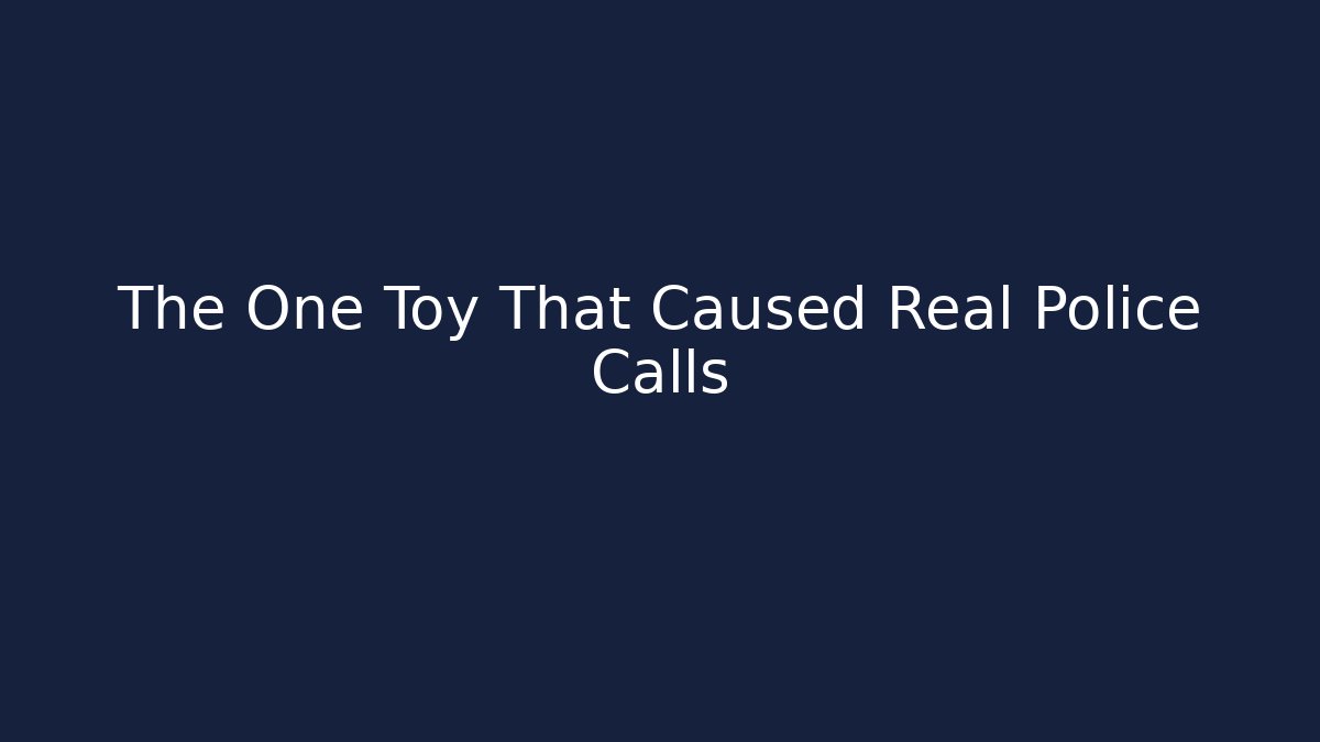 The One Toy That Caused Real Police Calls