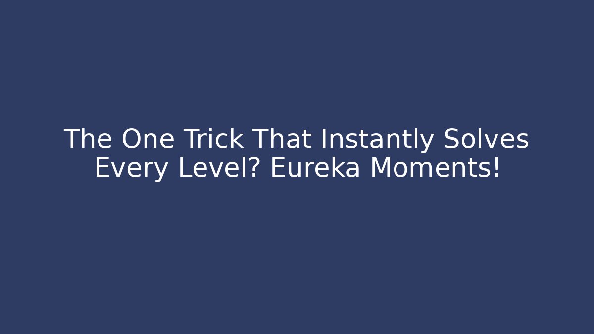 The One Trick That Instantly Solves Every Level? Eureka Moments!