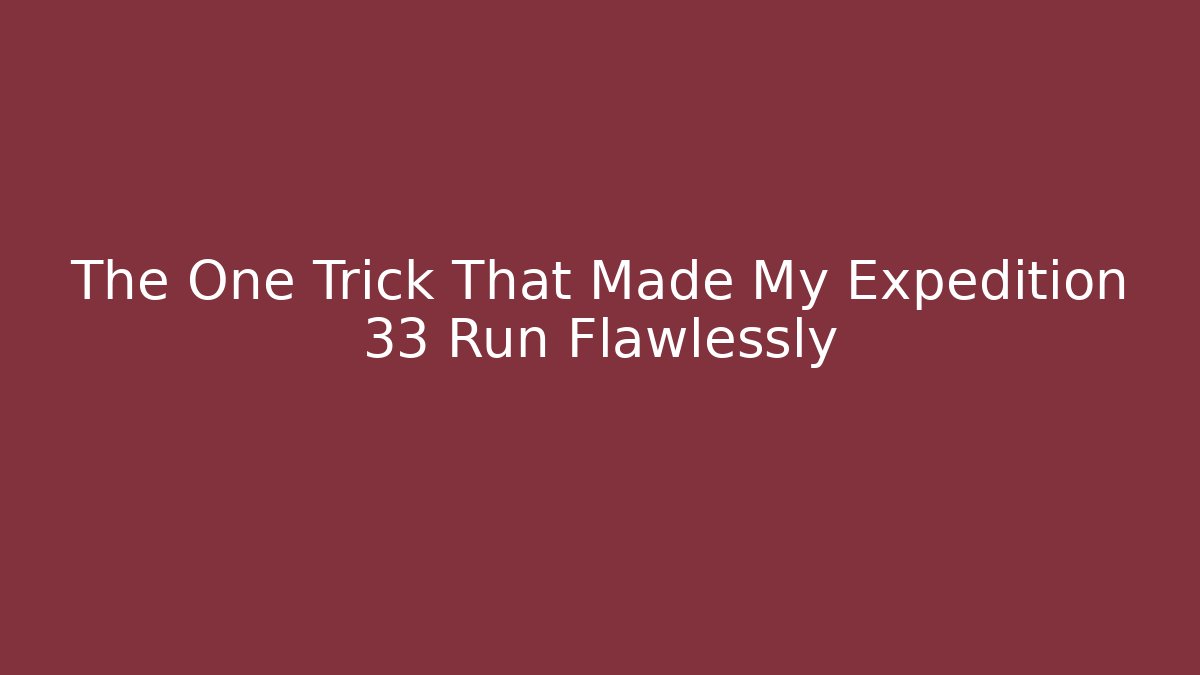 The One Trick That Made My Expedition 33 Run Flawlessly