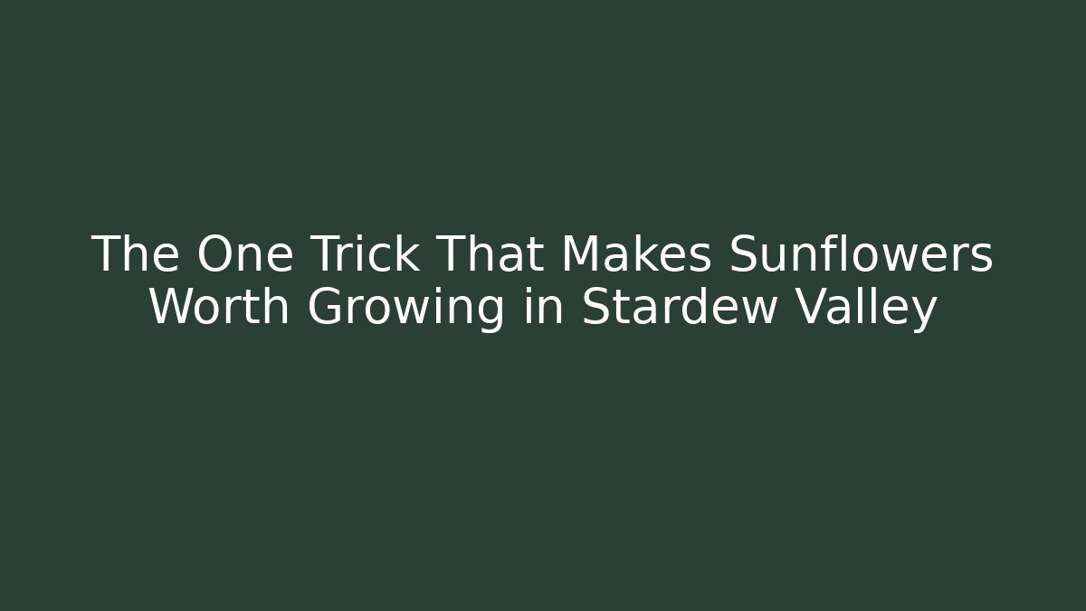 The One Trick That Makes Sunflowers Worth Growing in Stardew Valley