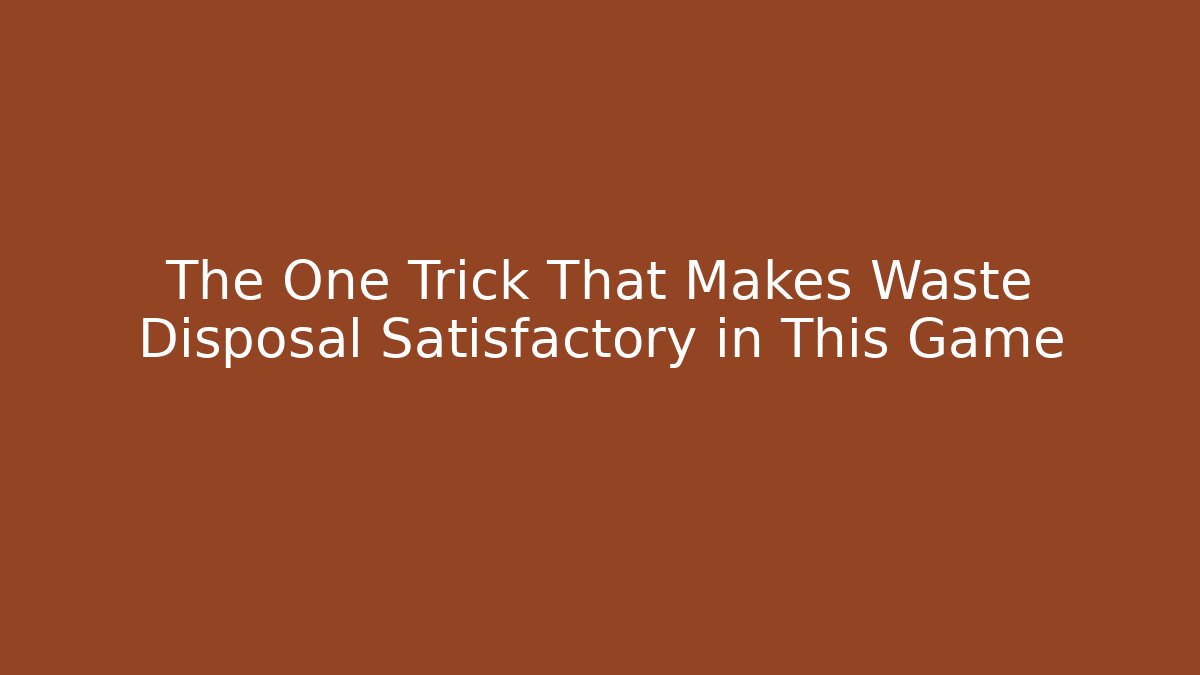 The One Trick That Makes Waste Disposal Satisfactory in This Game