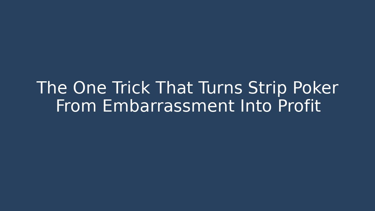 The One Trick That Turns Strip Poker From Embarrassment Into Profit