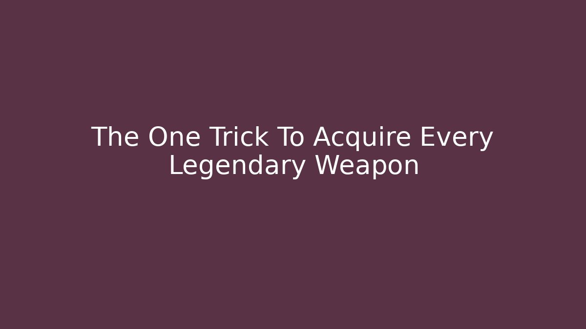 The One Trick To Acquire Every Legendary Weapon