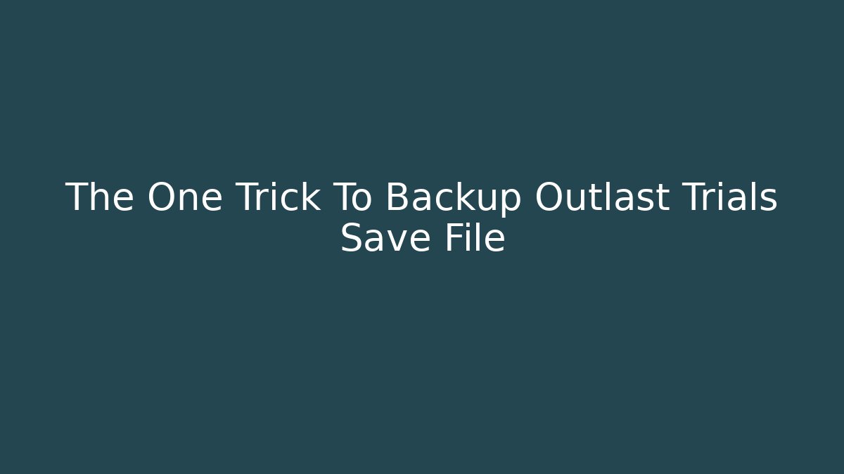 The One Trick To Backup Outlast Trials Save File