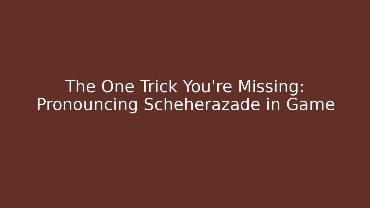The One Trick You're Missing: Pronouncing Scheherazade in Game