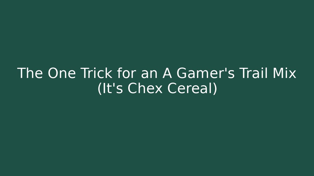 The One Trick for an A+ Gamer’s Trail Mix (It’s Chex Cereal)
