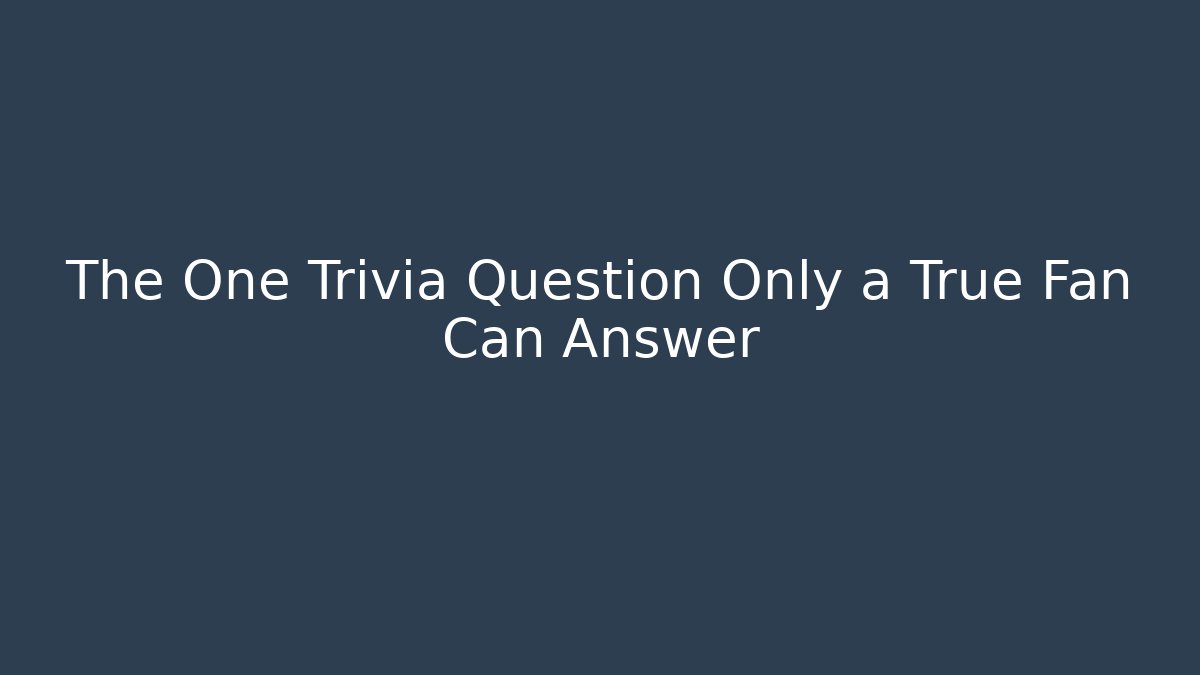 The One Trivia Question Only a True Fan Can Answer