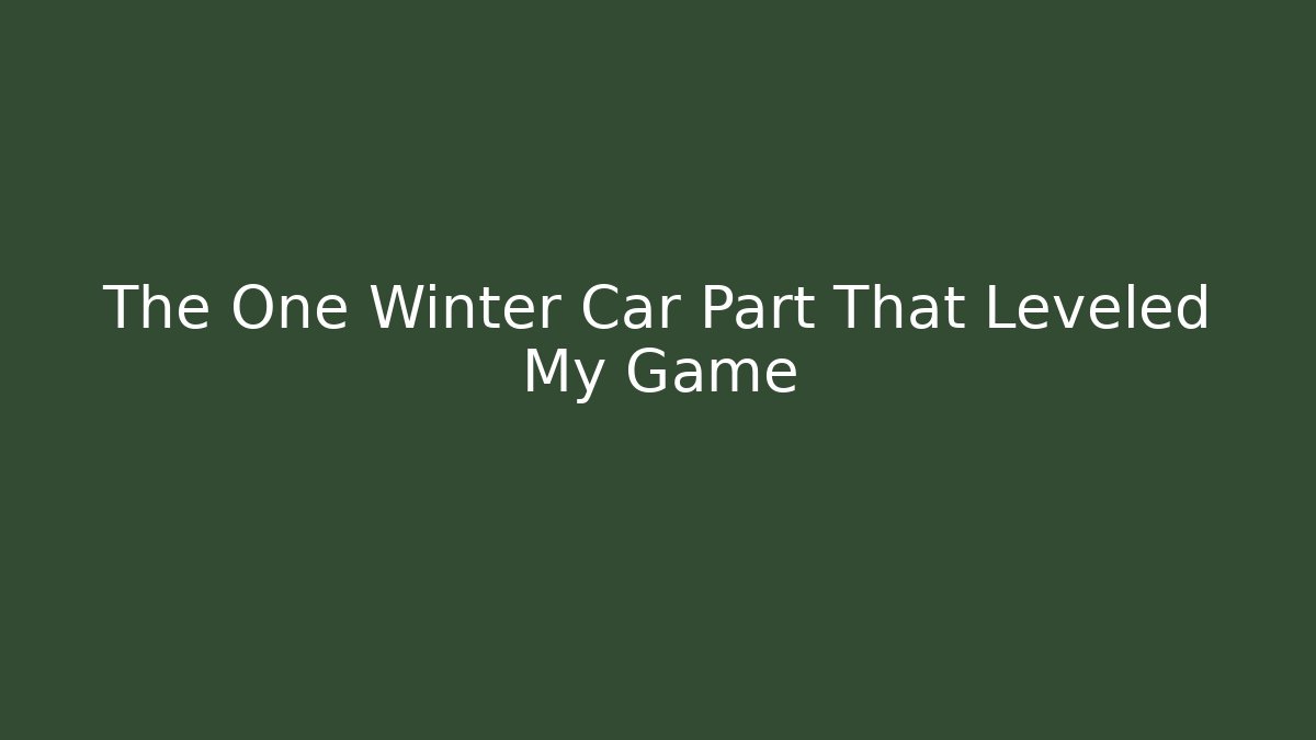 The One Winter Car Part That Leveled My Game
