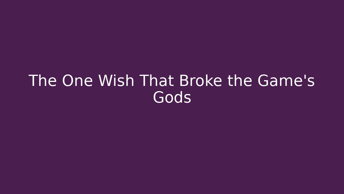 The One Wish That Broke the Game's Gods