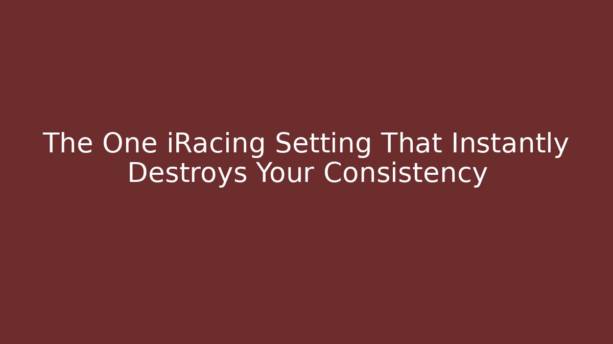 The One iRacing Setting That Instantly Destroys Your Consistency
