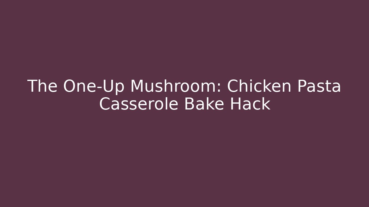 The One-Up Mushroom: Chicken Pasta Casserole Bake Hack - Boomer Naturals