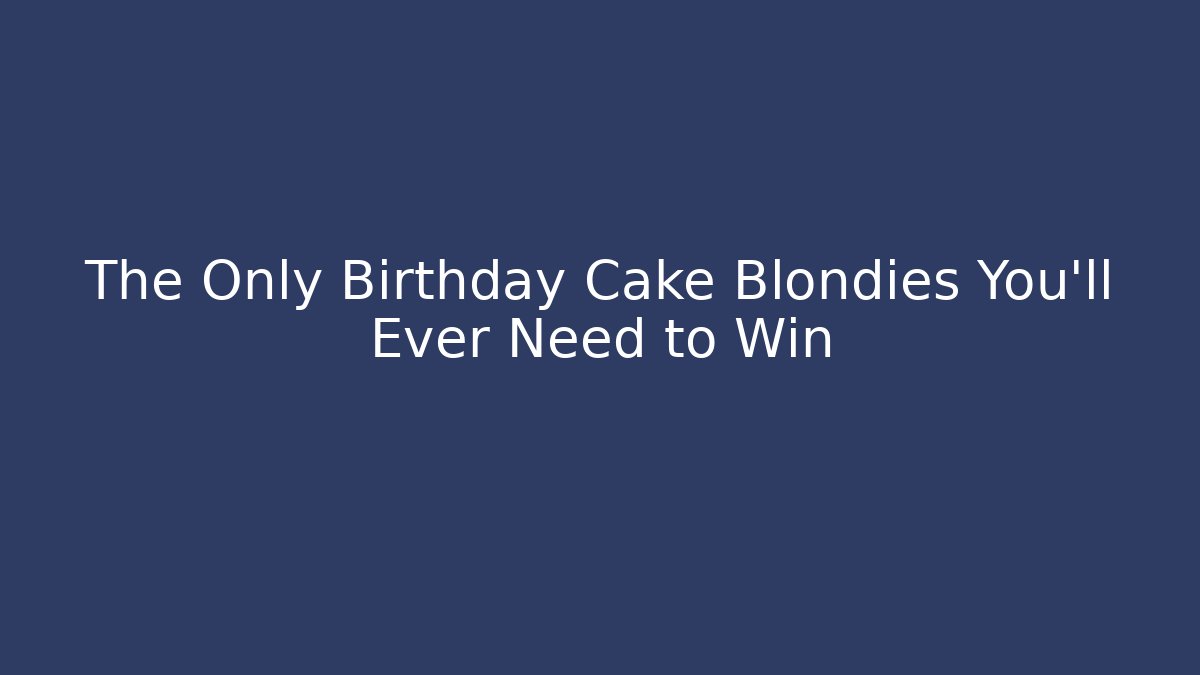 The Only Birthday Cake Blondies You'll Ever Need to Win