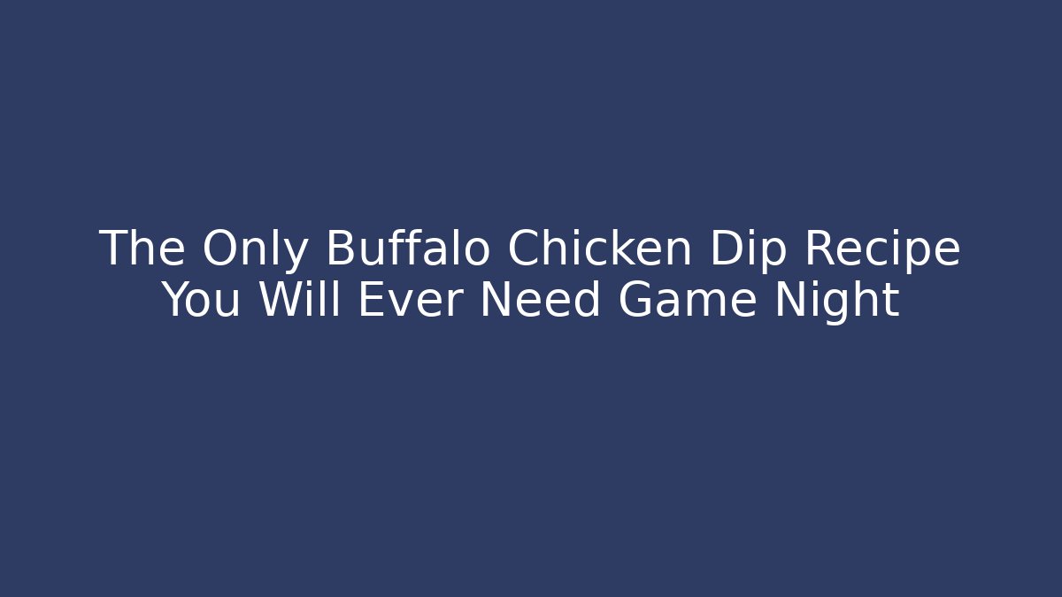The Only Buffalo Chicken Dip Recipe You Will Ever Need Game Night