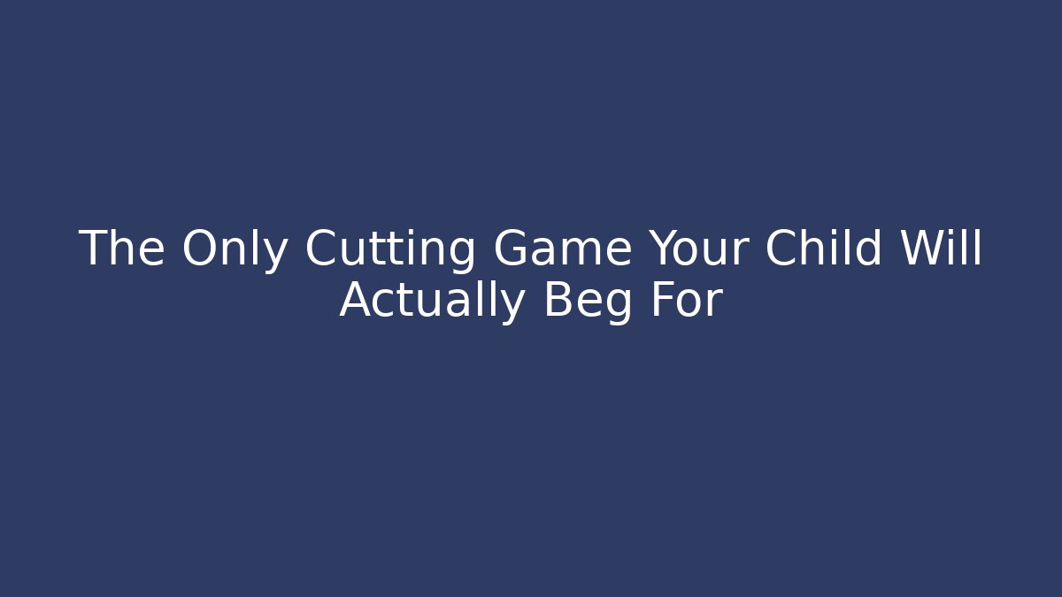The Only Cutting Game Your Child Will Actually Beg For