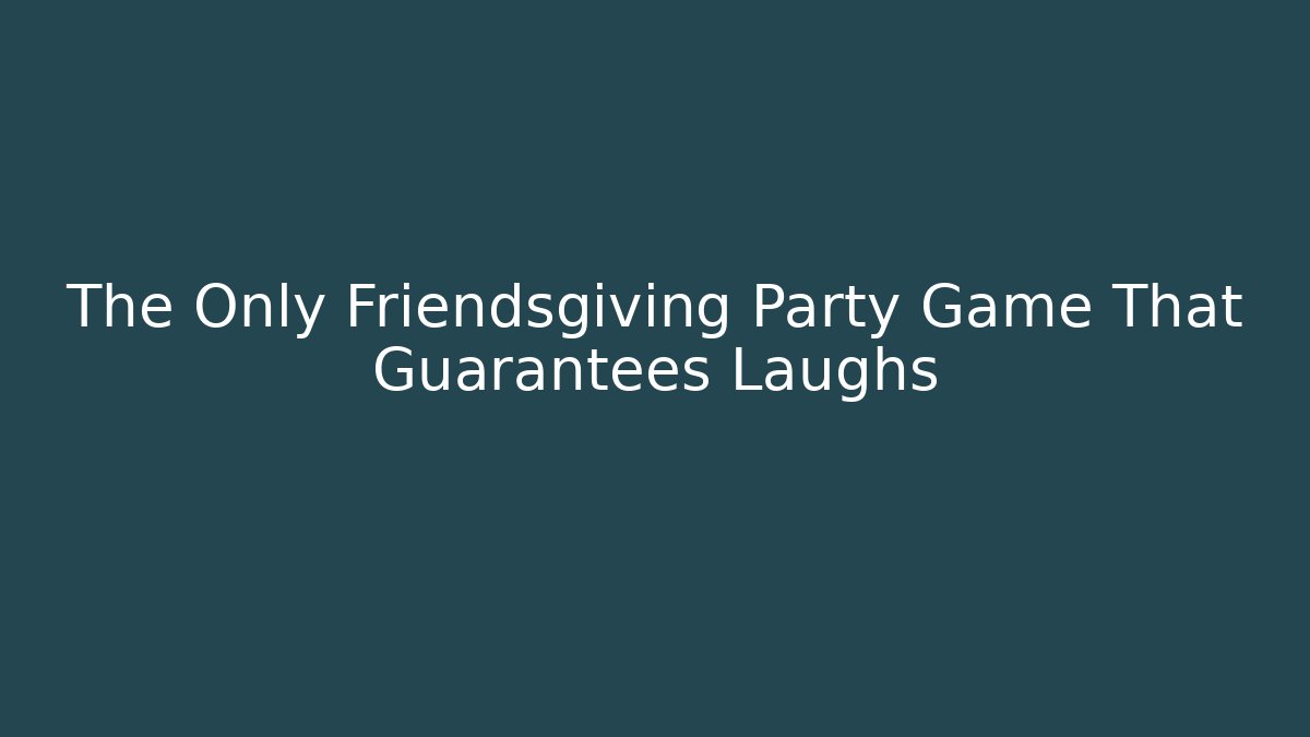 The Only Friendsgiving Party Game That Guarantees Laughs