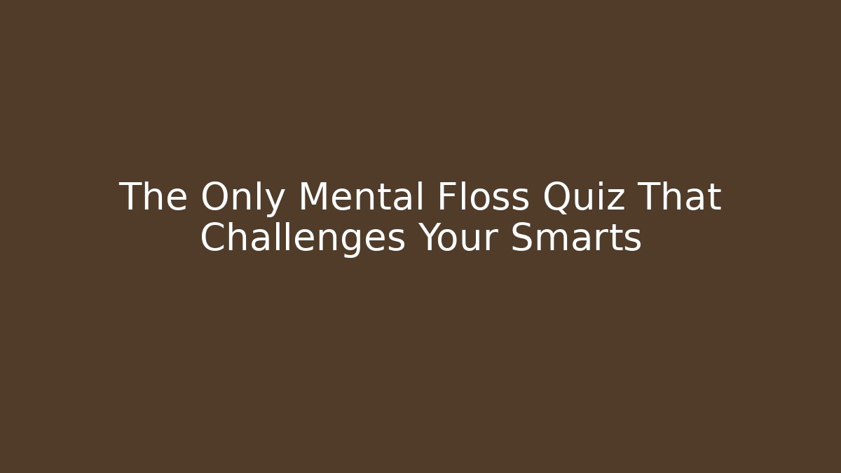 The Only Mental Floss Quiz That Challenges Your Smarts - Boomer Naturals