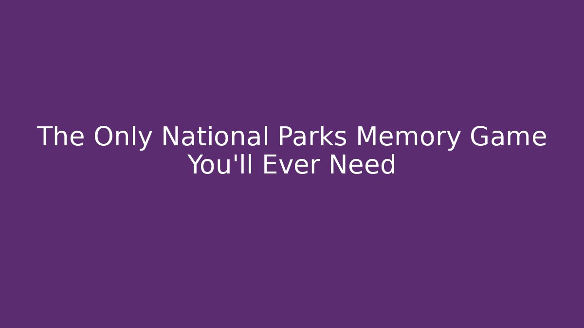 The Only National Parks Memory Game You'll Ever Need