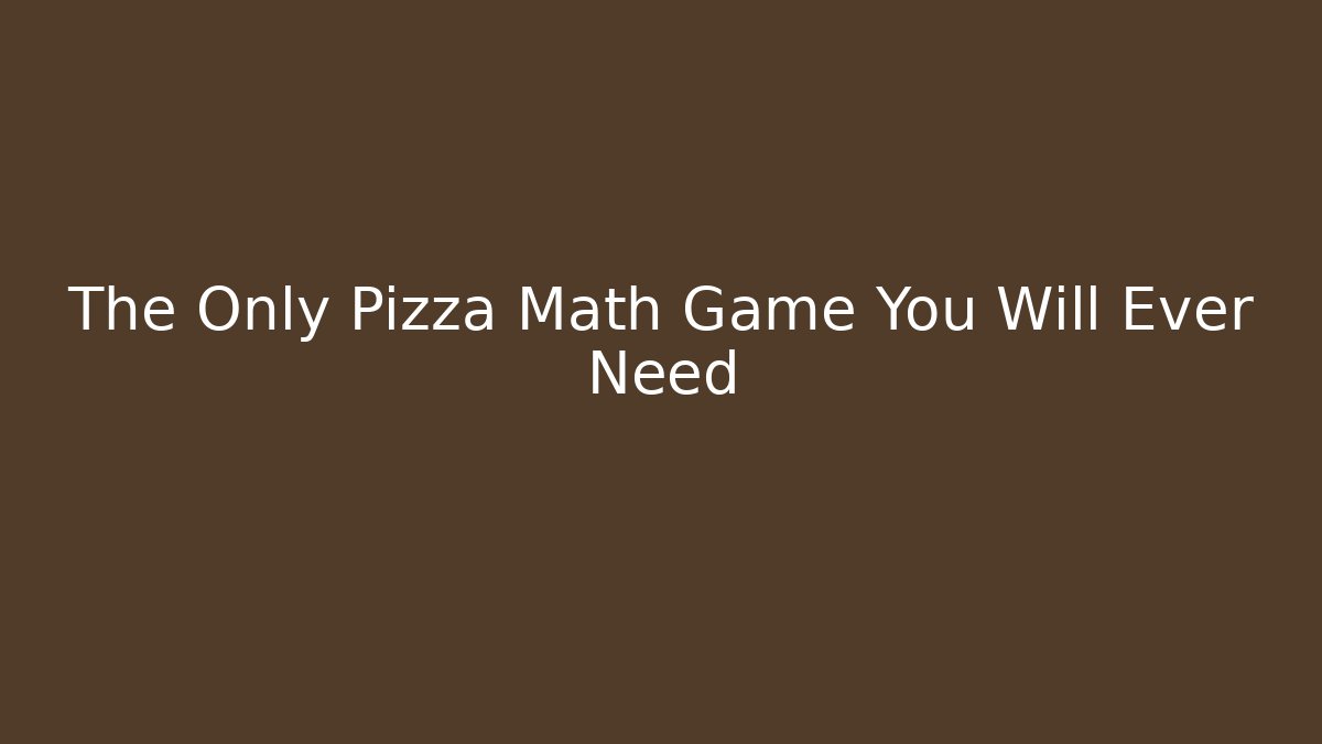 The Only Pizza Math Game You Will Ever Need