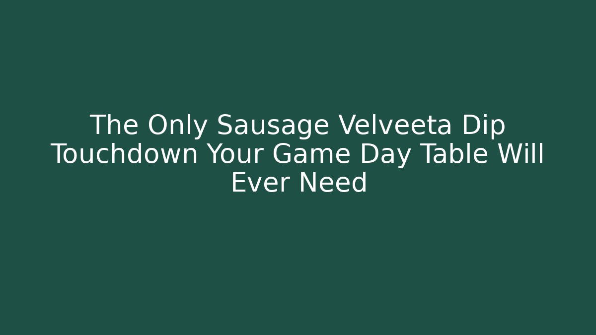 The Only Sausage Velveeta Dip Touchdown Your Game Day Table Will Ever Need