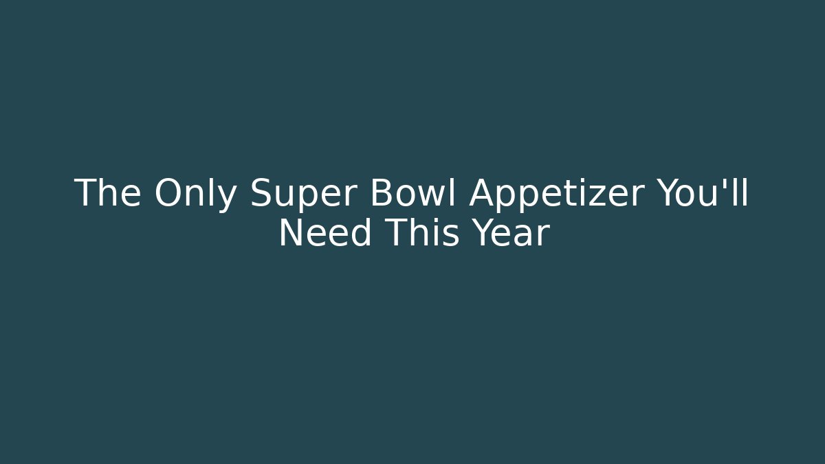 The Only Super Bowl Appetizer You'll Need This Year