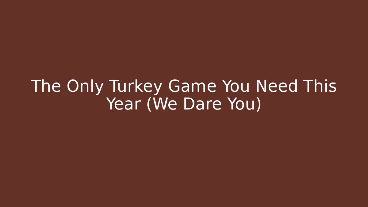 The Only Turkey Game You Need This Year (We Dare You)