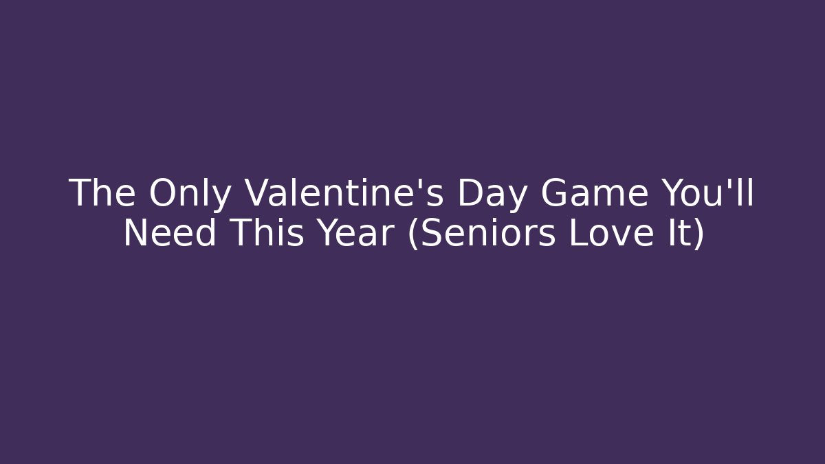 The Only Valentine's Day Game You'll Need This Year (Seniors Love It)