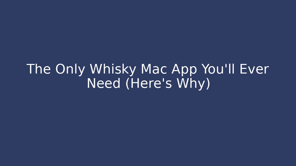 The Only Whisky Mac App You'll Ever Need (Here's Why)