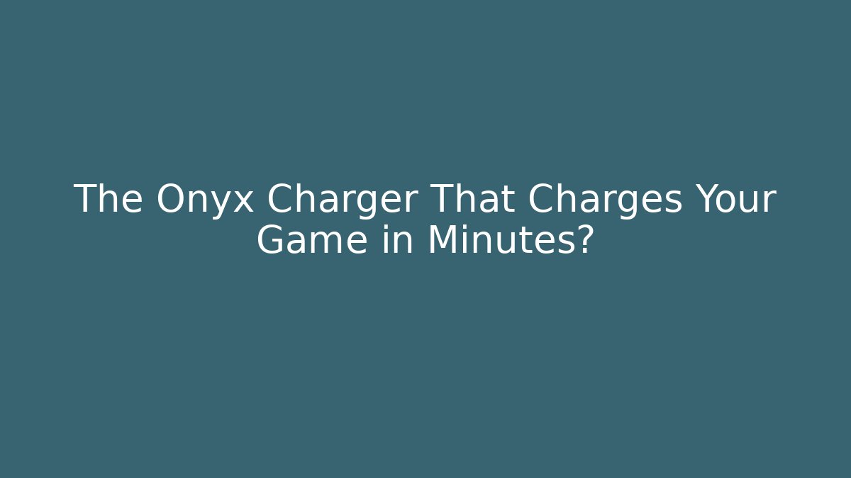 The Onyx Charger That Charges Your Game in Minutes?