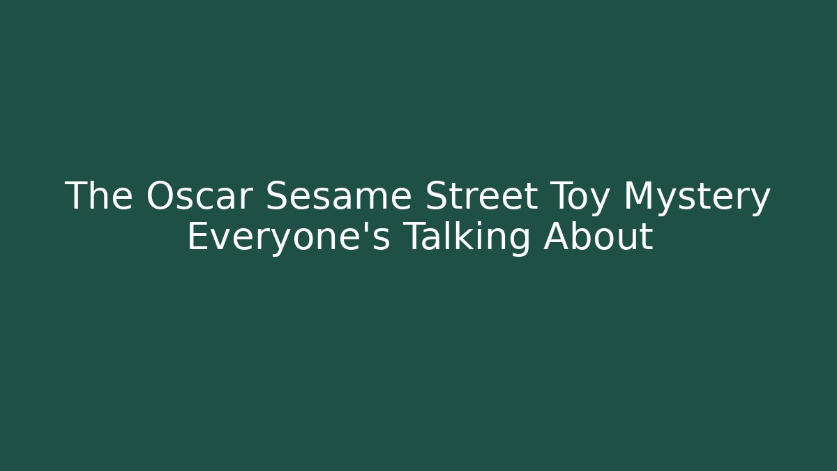 The Oscar Sesame Street Toy Mystery Everyone's Talking About