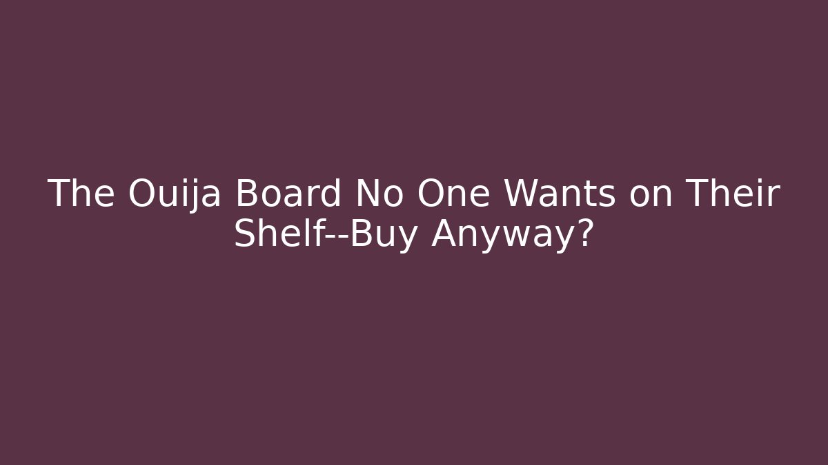 The Ouija Board No One Wants on Their Shelf—Buy Anyway?